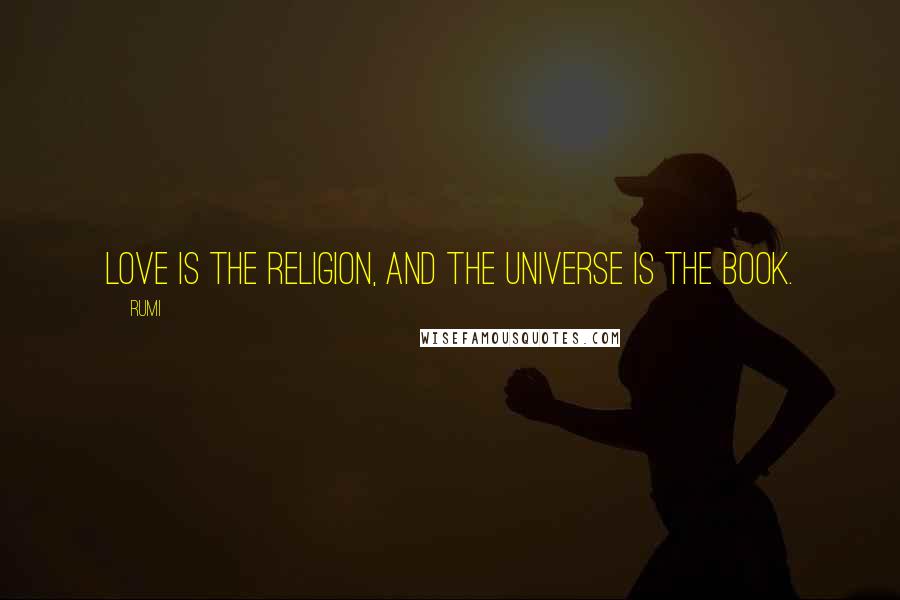 Rumi Quotes: Love is the religion, and the universe is the book.