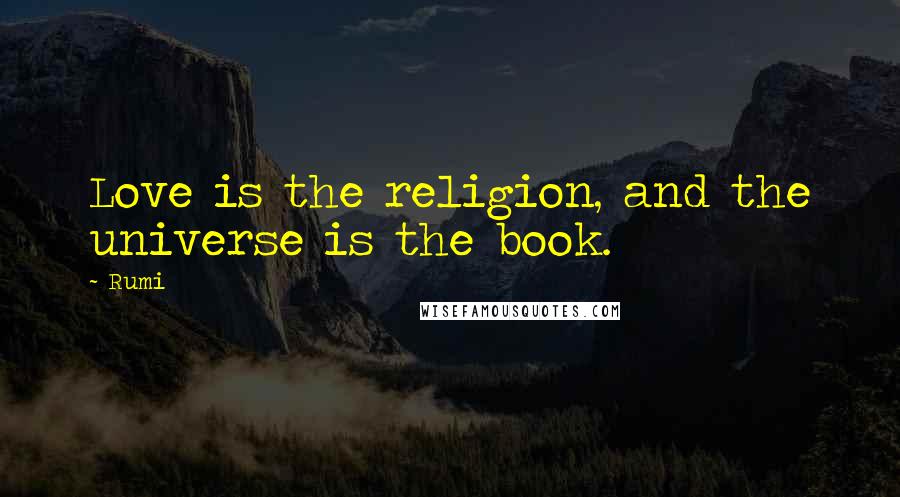 Rumi Quotes: Love is the religion, and the universe is the book.