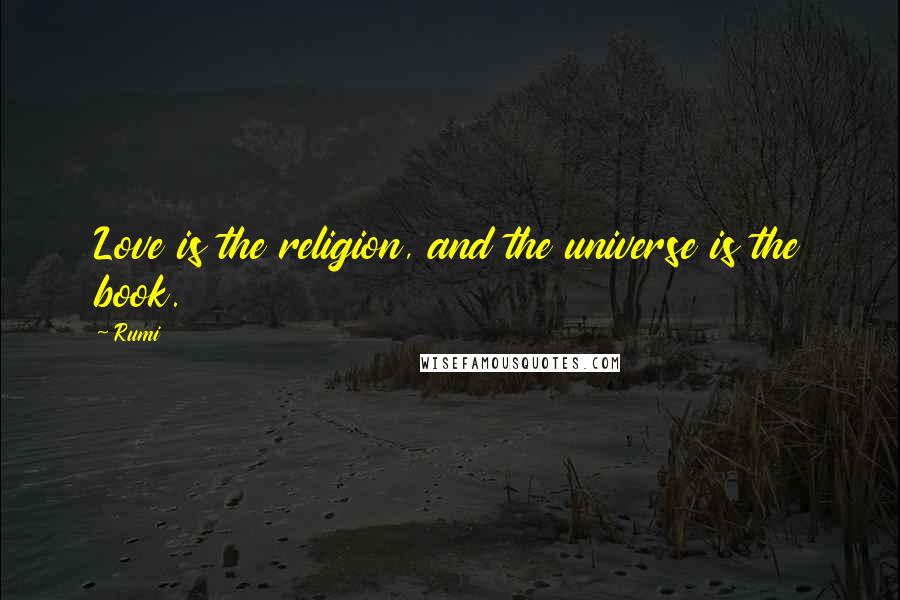 Rumi Quotes: Love is the religion, and the universe is the book.