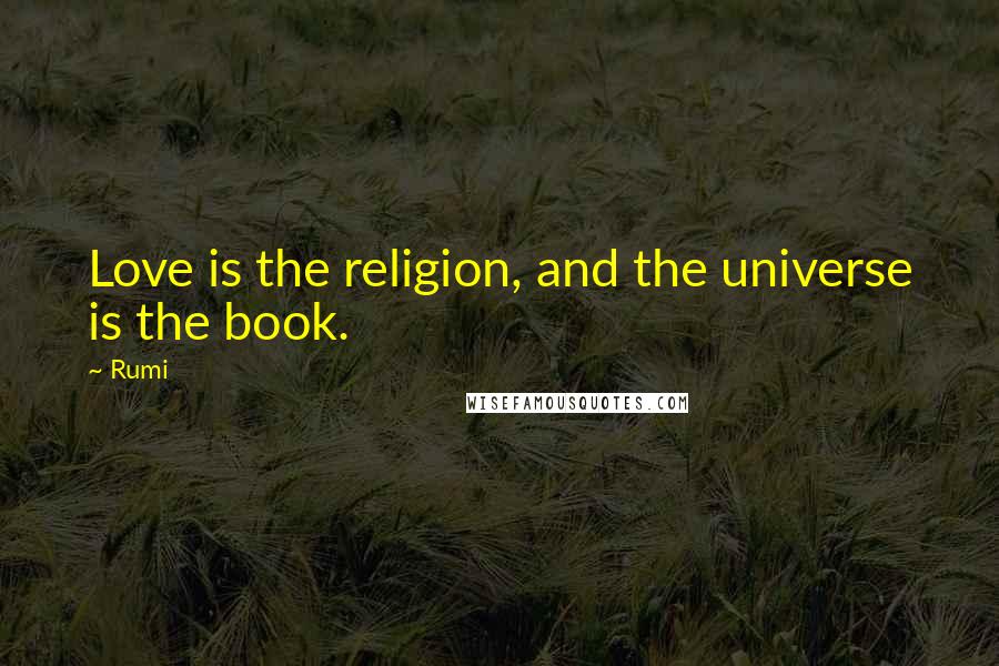 Rumi Quotes: Love is the religion, and the universe is the book.