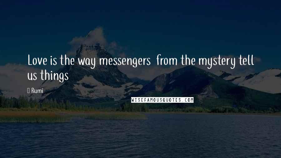 Rumi Quotes: Love is the way messengers  from the mystery tell us things