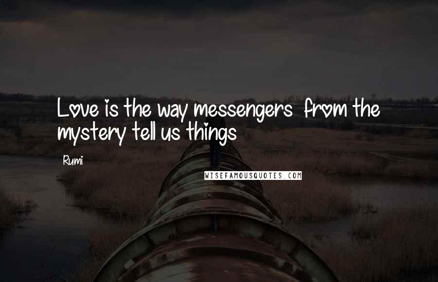 Rumi Quotes: Love is the way messengers  from the mystery tell us things