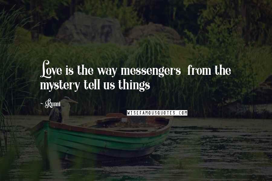 Rumi Quotes: Love is the way messengers  from the mystery tell us things