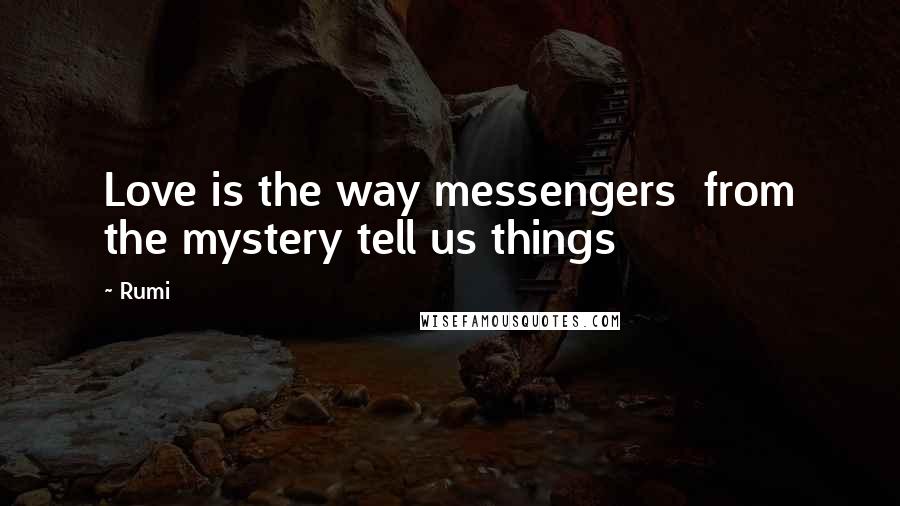 Rumi Quotes: Love is the way messengers  from the mystery tell us things