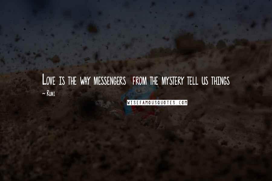 Rumi Quotes: Love is the way messengers  from the mystery tell us things