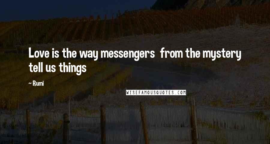 Rumi Quotes: Love is the way messengers  from the mystery tell us things