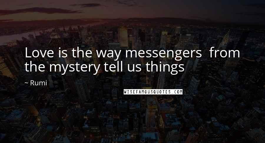 Rumi Quotes: Love is the way messengers  from the mystery tell us things