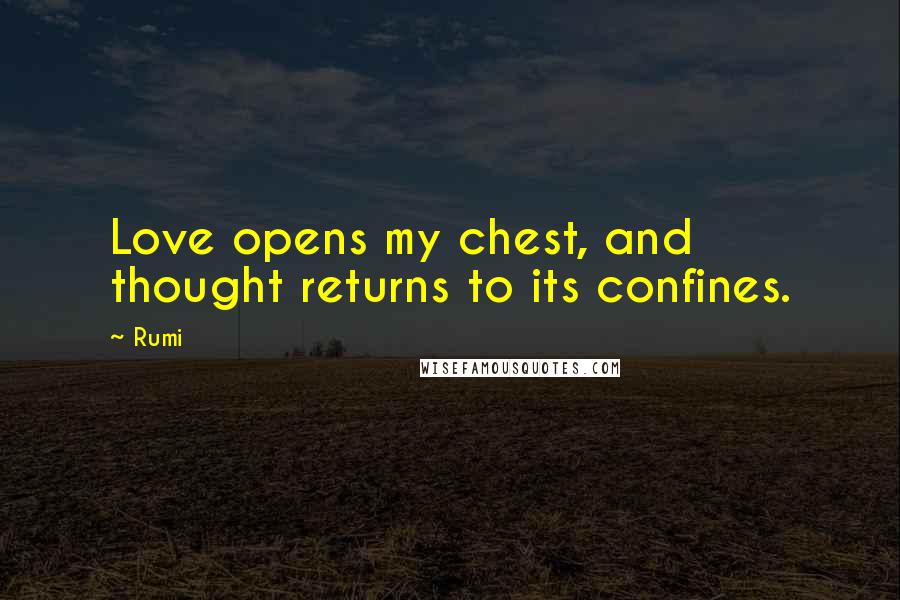 Rumi Quotes: Love opens my chest, and thought returns to its confines.