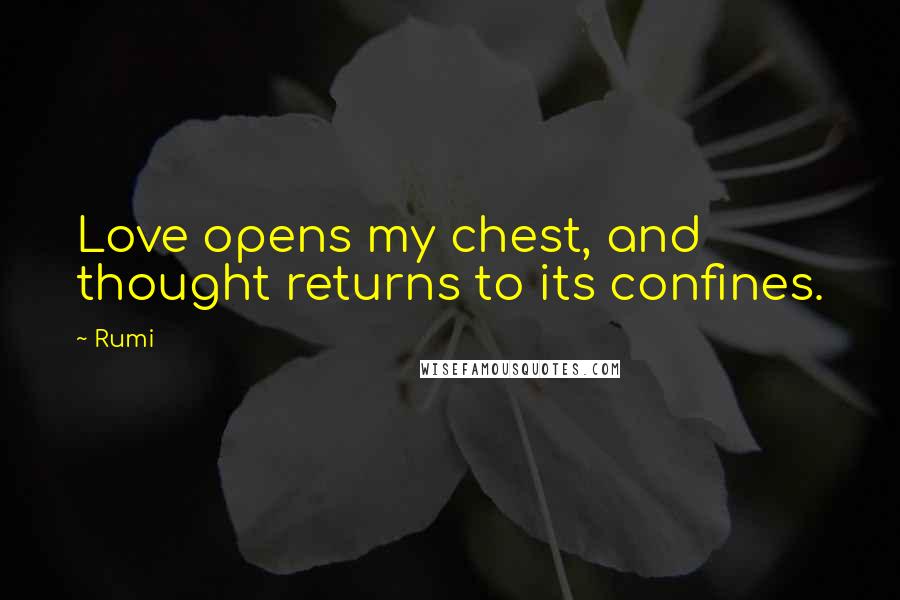 Rumi Quotes: Love opens my chest, and thought returns to its confines.