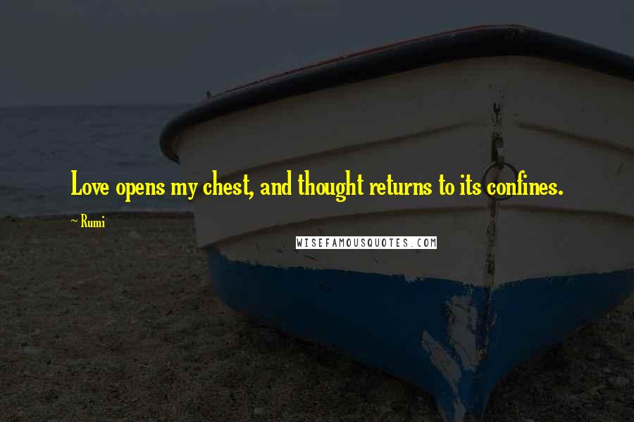 Rumi Quotes: Love opens my chest, and thought returns to its confines.