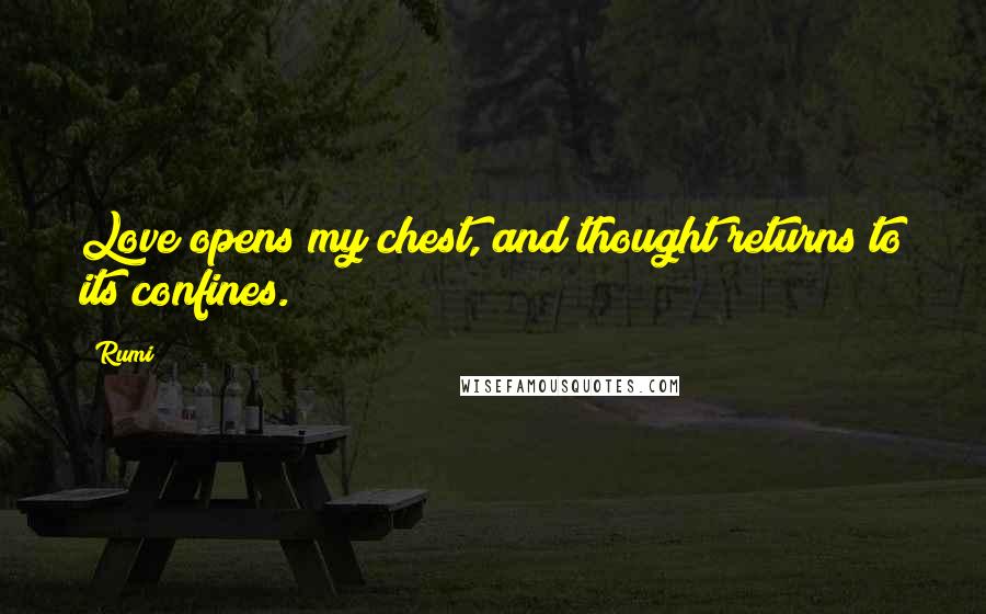 Rumi Quotes: Love opens my chest, and thought returns to its confines.