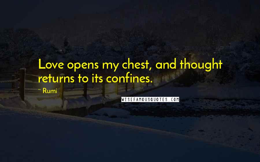 Rumi Quotes: Love opens my chest, and thought returns to its confines.