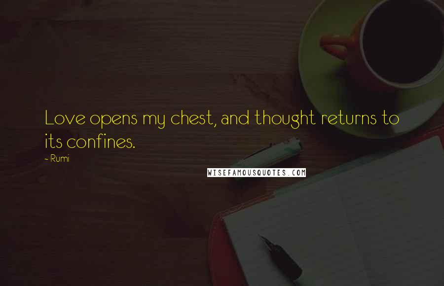 Rumi Quotes: Love opens my chest, and thought returns to its confines.