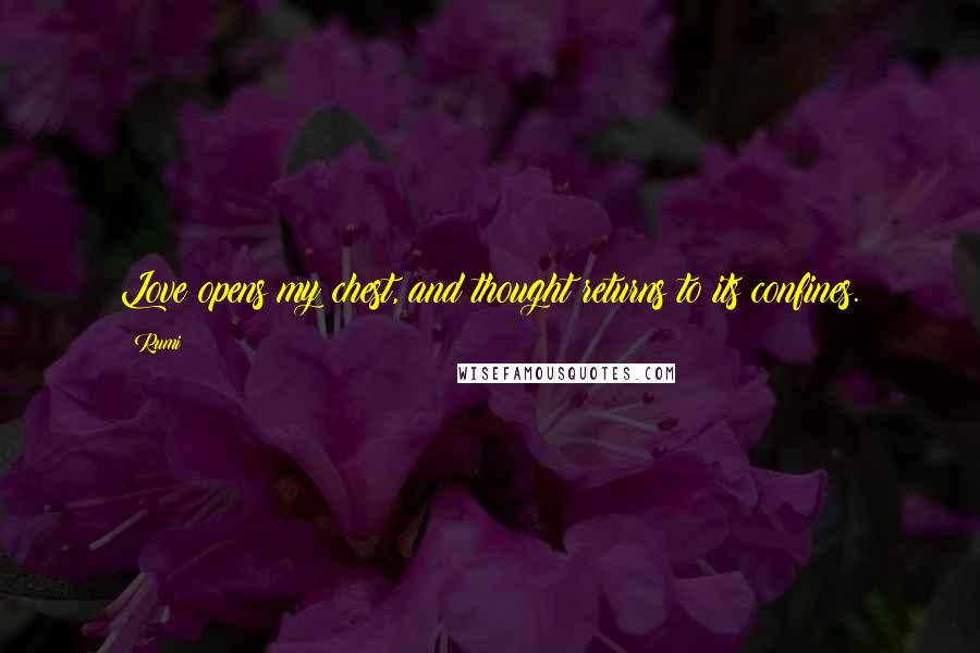 Rumi Quotes: Love opens my chest, and thought returns to its confines.