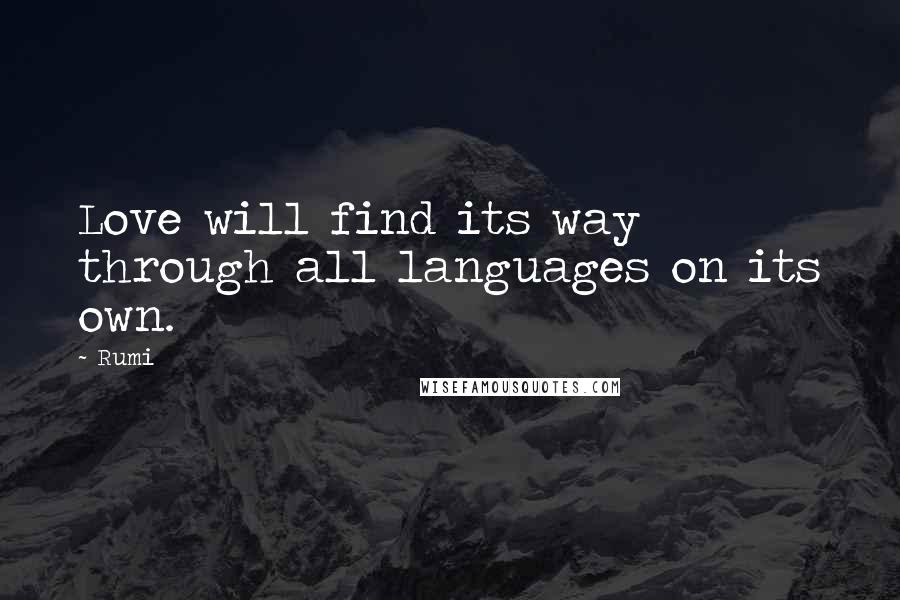 Rumi Quotes: Love will find its way through all languages on its own.