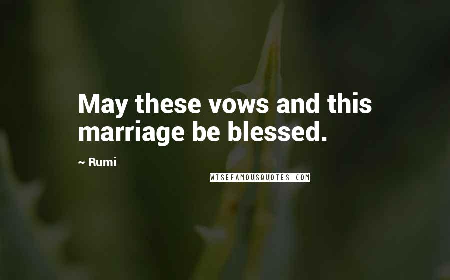 Rumi Quotes: May these vows and this marriage be blessed.