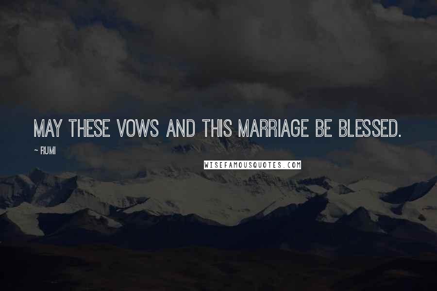 Rumi Quotes: May these vows and this marriage be blessed.