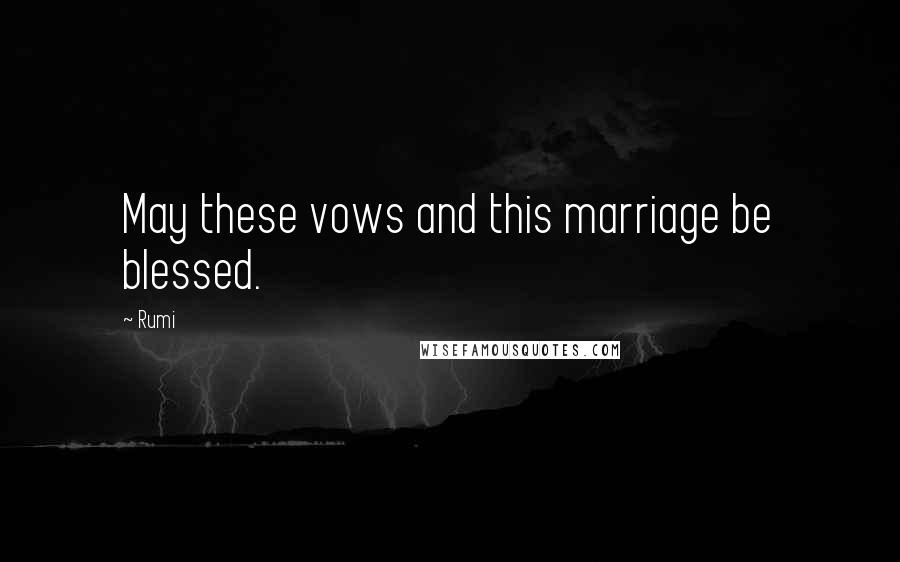 Rumi Quotes: May these vows and this marriage be blessed.