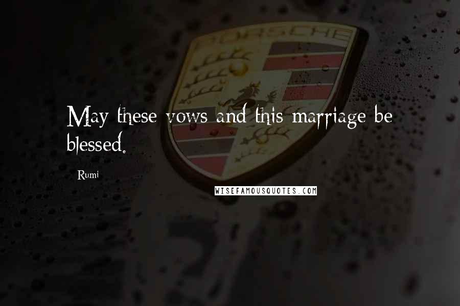 Rumi Quotes: May these vows and this marriage be blessed.