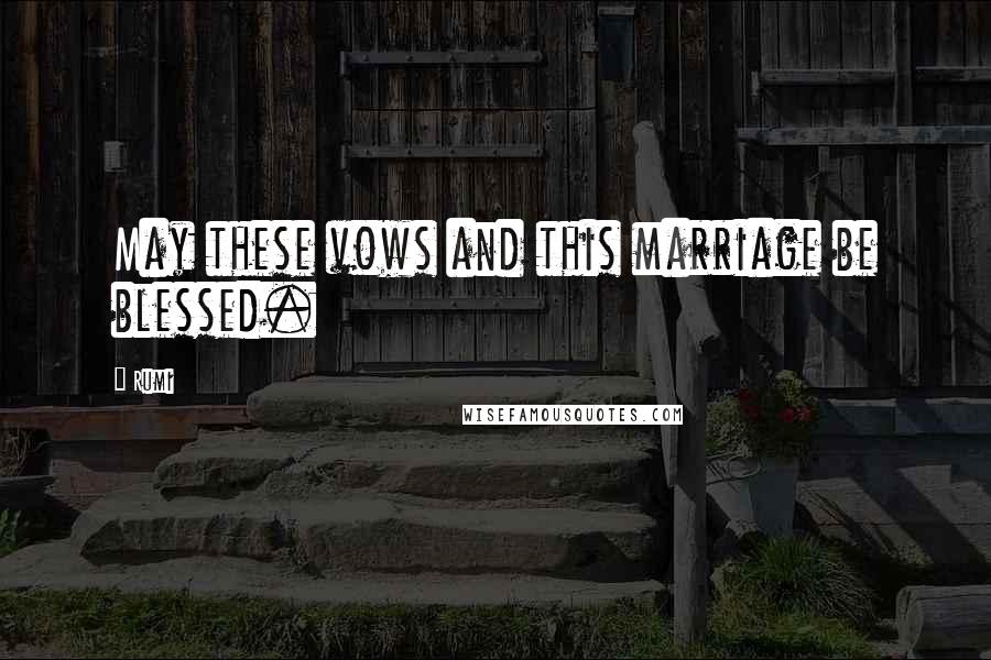 Rumi Quotes: May these vows and this marriage be blessed.