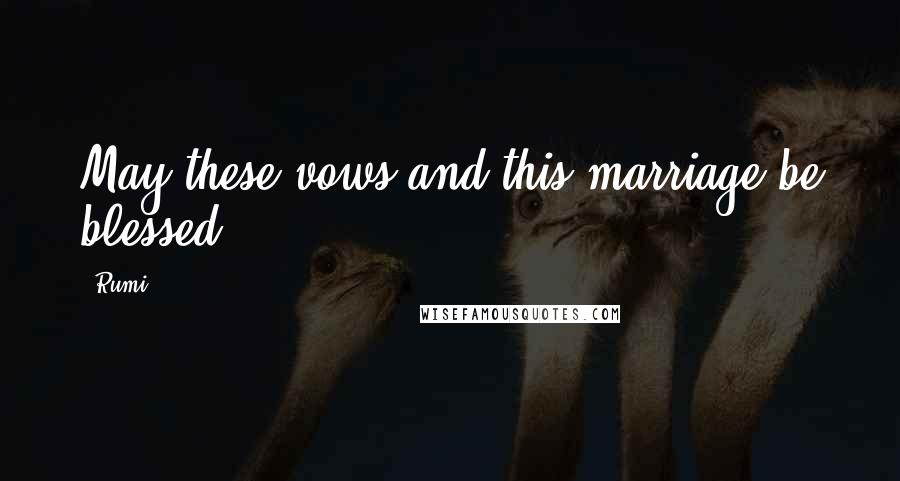 Rumi Quotes: May these vows and this marriage be blessed.