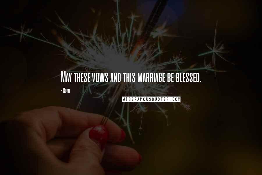 Rumi Quotes: May these vows and this marriage be blessed.