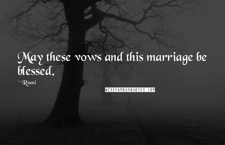 Rumi Quotes: May these vows and this marriage be blessed.