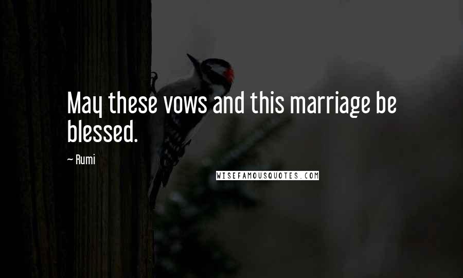 Rumi Quotes: May these vows and this marriage be blessed.