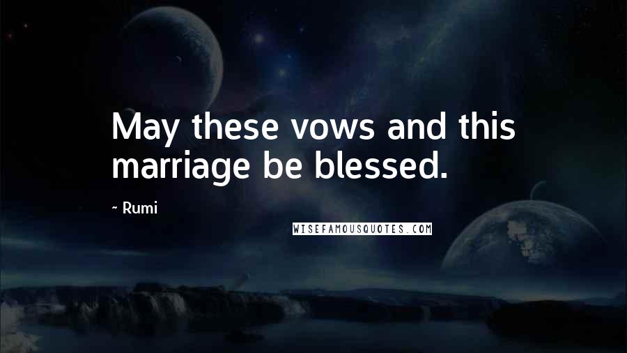Rumi Quotes: May these vows and this marriage be blessed.