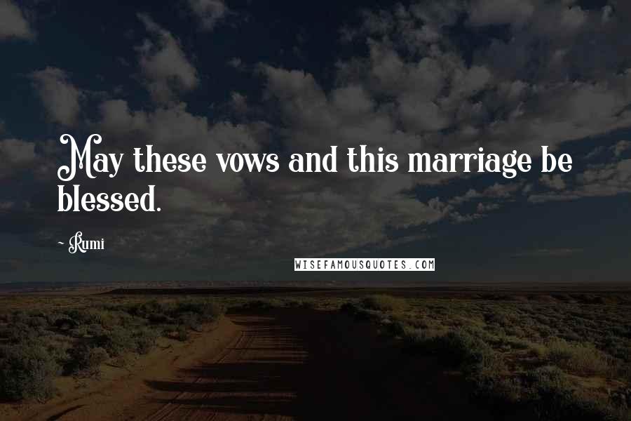 Rumi Quotes: May these vows and this marriage be blessed.