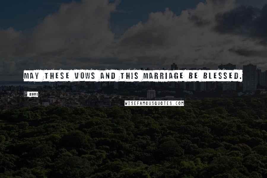 Rumi Quotes: May these vows and this marriage be blessed.