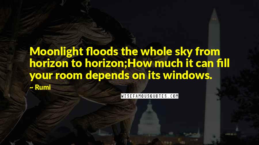 Rumi Quotes: Moonlight floods the whole sky from horizon to horizon;How much it can fill your room depends on its windows.