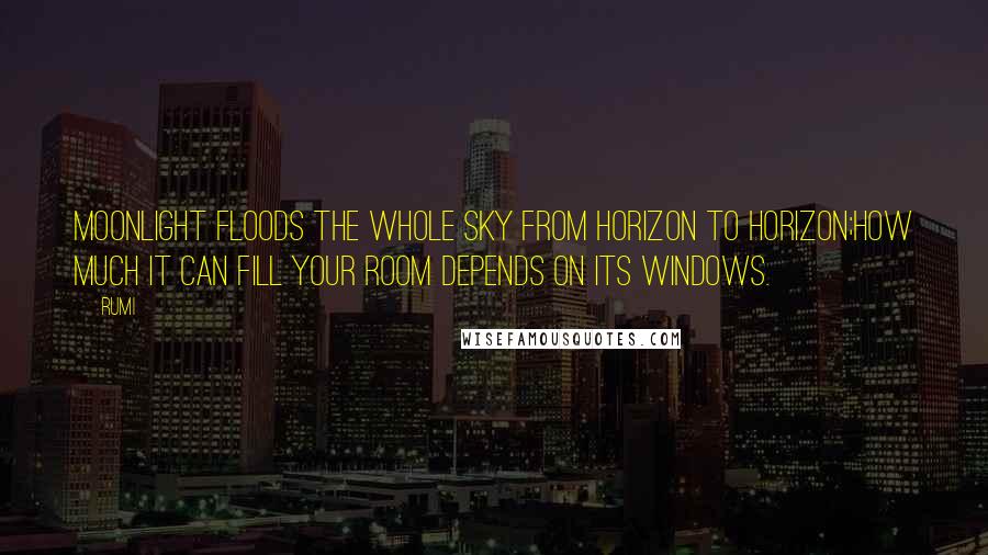 Rumi Quotes: Moonlight floods the whole sky from horizon to horizon;How much it can fill your room depends on its windows.