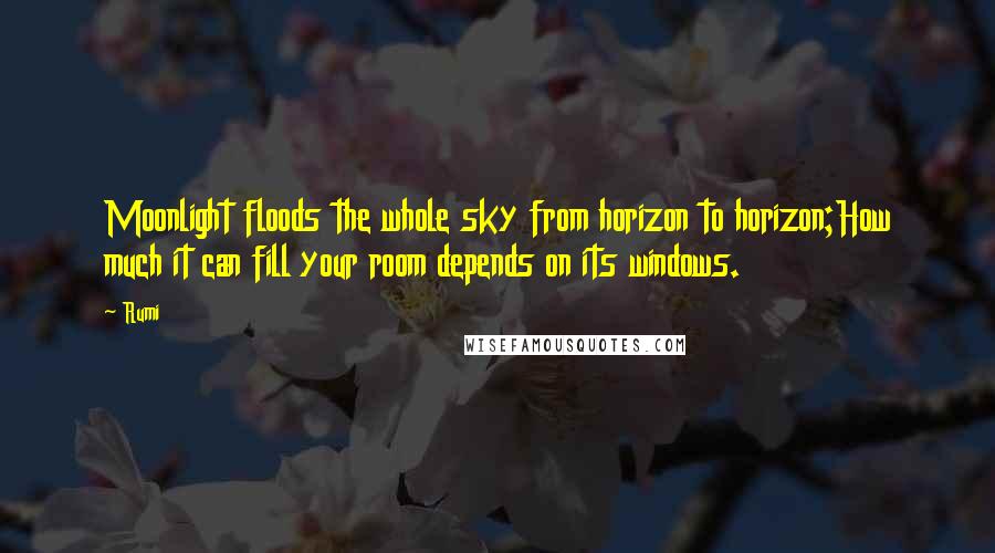 Rumi Quotes: Moonlight floods the whole sky from horizon to horizon;How much it can fill your room depends on its windows.