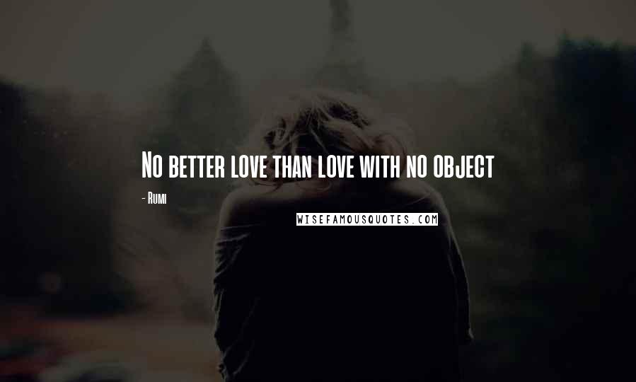Rumi Quotes: No better love than love with no object