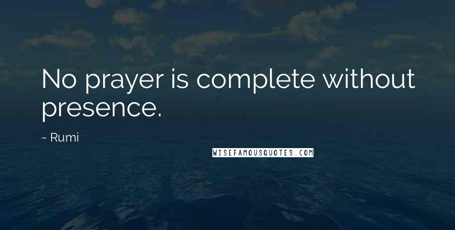 Rumi Quotes: No prayer is complete without presence.