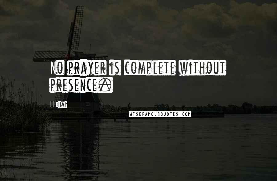 Rumi Quotes: No prayer is complete without presence.