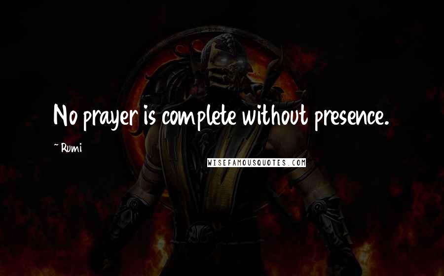 Rumi Quotes: No prayer is complete without presence.