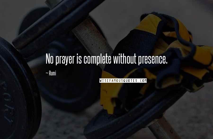 Rumi Quotes: No prayer is complete without presence.