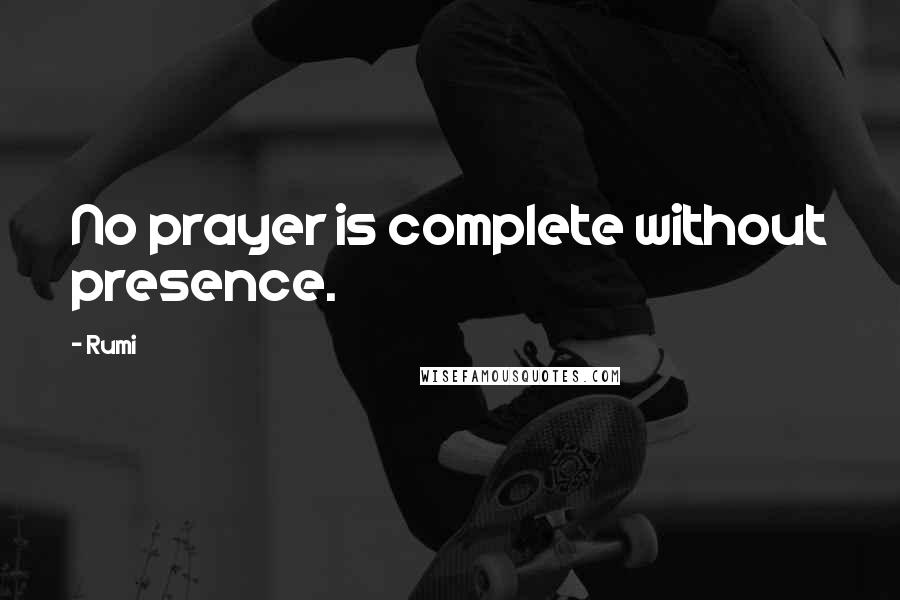 Rumi Quotes: No prayer is complete without presence.