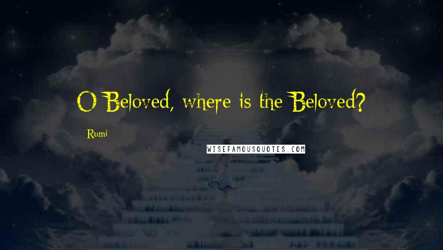 Rumi Quotes: O Beloved, where is the Beloved?