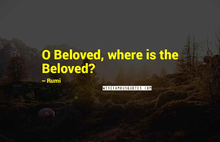 Rumi Quotes: O Beloved, where is the Beloved?