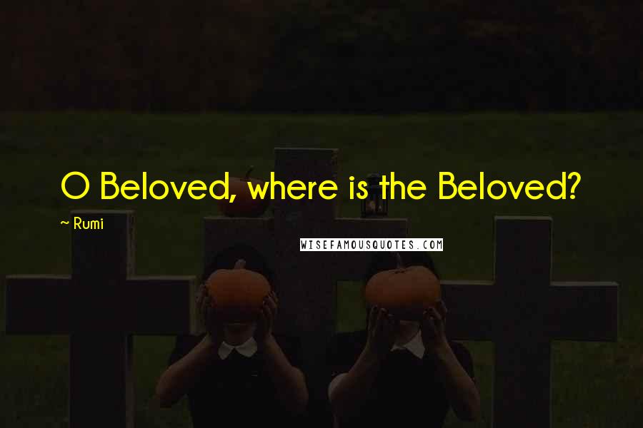 Rumi Quotes: O Beloved, where is the Beloved?