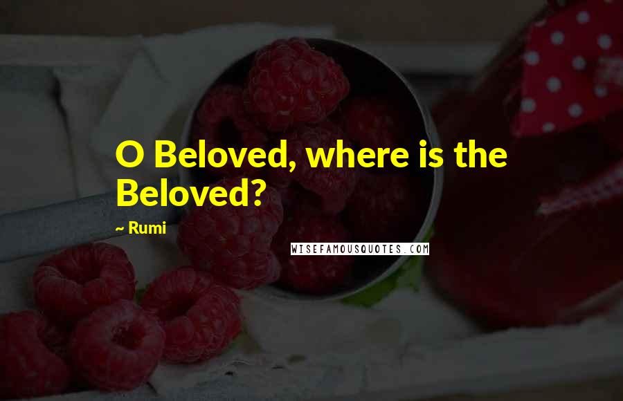 Rumi Quotes: O Beloved, where is the Beloved?