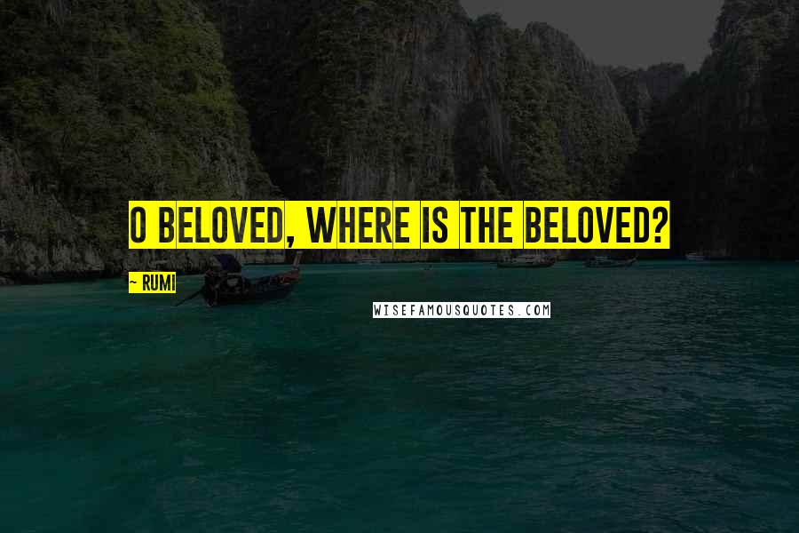 Rumi Quotes: O Beloved, where is the Beloved?