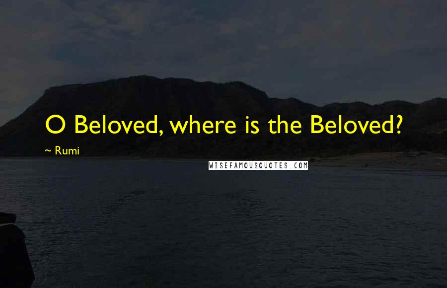 Rumi Quotes: O Beloved, where is the Beloved?