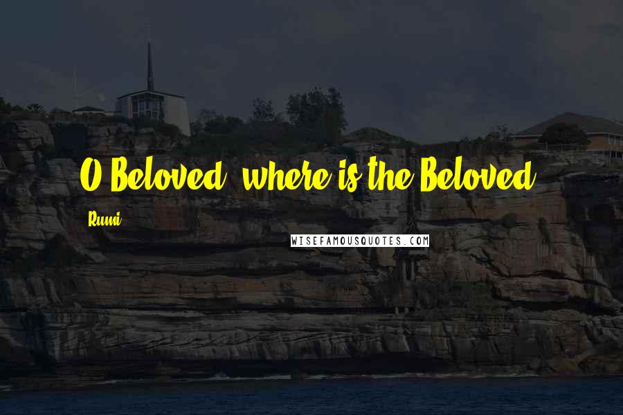 Rumi Quotes: O Beloved, where is the Beloved?