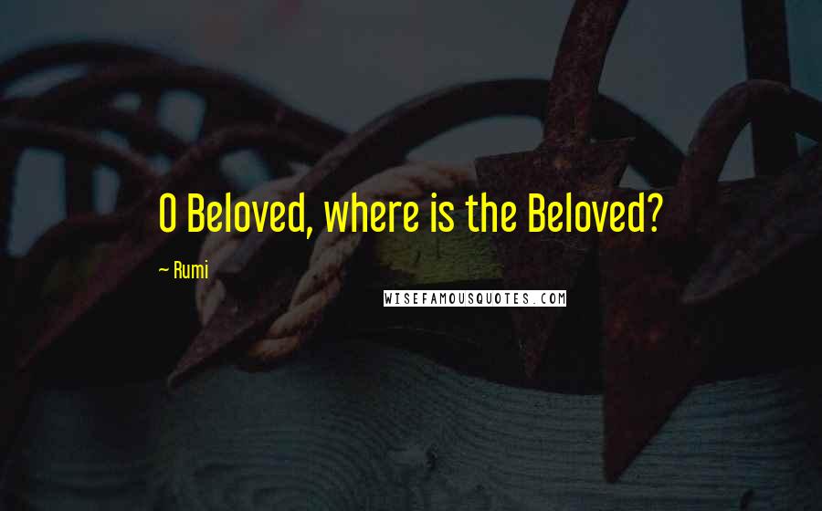 Rumi Quotes: O Beloved, where is the Beloved?