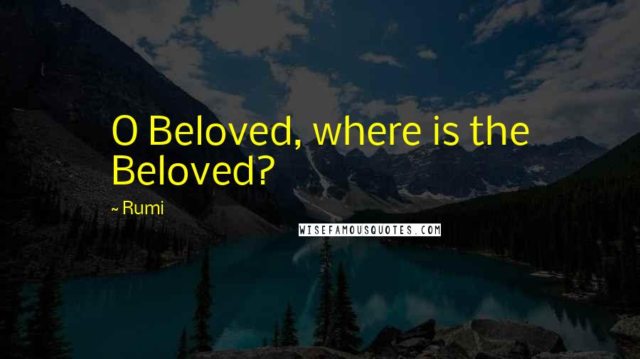 Rumi Quotes: O Beloved, where is the Beloved?