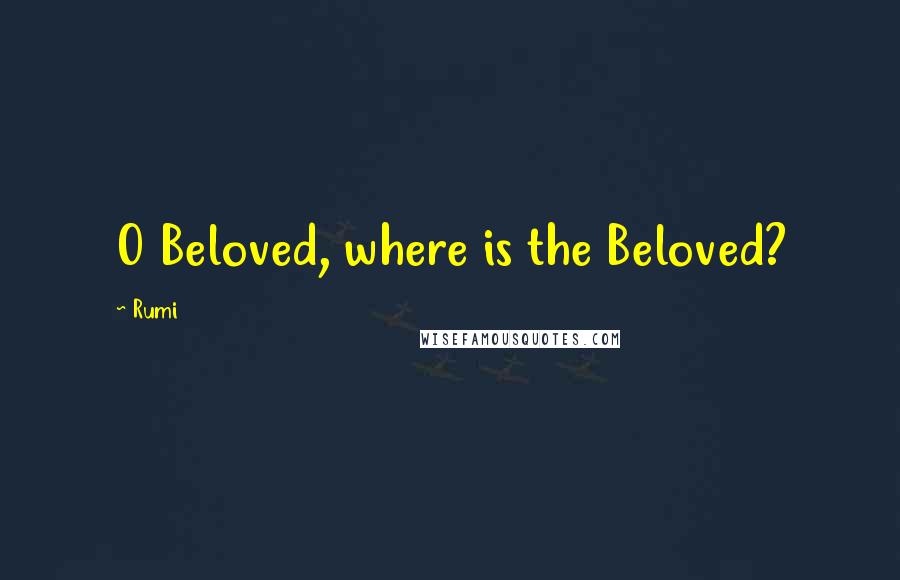 Rumi Quotes: O Beloved, where is the Beloved?